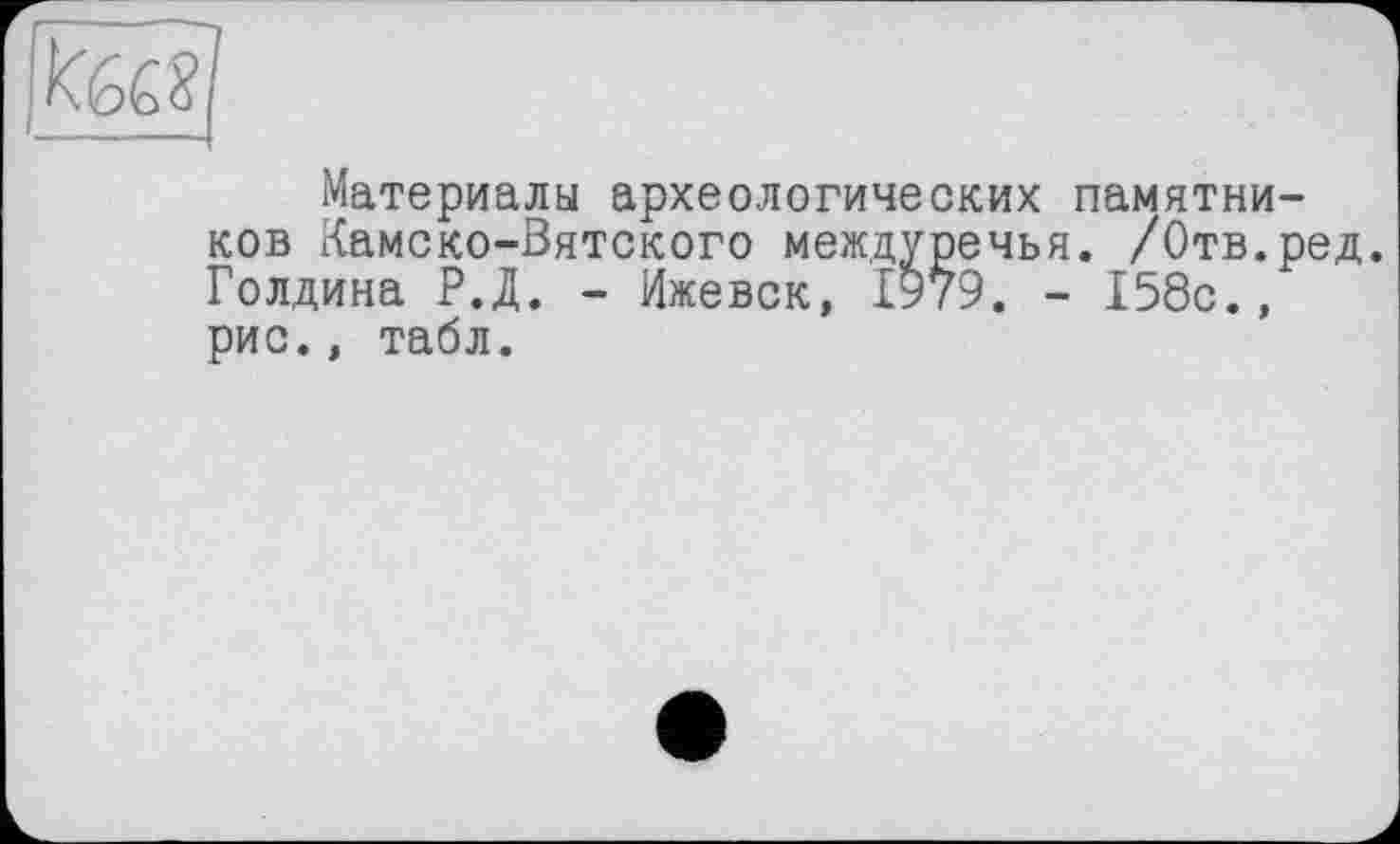 ﻿Материалы археологических памятников Камско-Вятского междуречья. /Отв.ред. Голдина Р.Д. - Ижевск, 1979. - 158с., рис., табл.